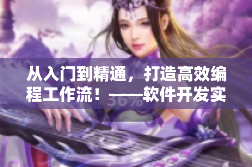 從入門到精通，打造高效編程工作流！——軟件開發(fā)實用技巧分享