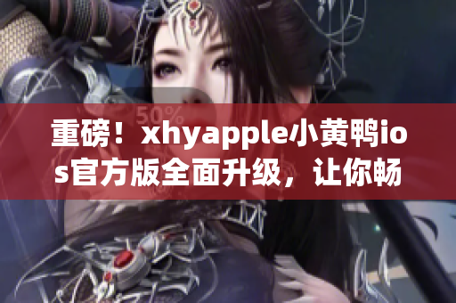 重磅！xhyapple小黃鴨ios官方版全面升級(jí)，讓你暢享更流暢的網(wǎng)絡(luò)使用！