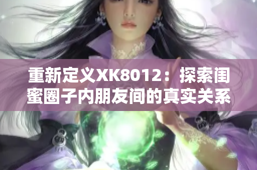 重新定義XK8012：探索閨蜜圈子內(nèi)朋友間的真實關(guān)系