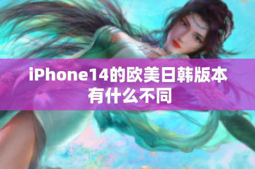 iPhone14的歐美日韓版本 有什么不同