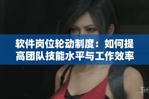 軟件崗位輪動制度：如何提高團(tuán)隊技能水平與工作效率