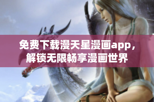 免費(fèi)下載漫天星漫畫app，解鎖無限暢享漫畫世界