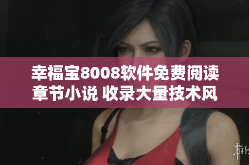 幸福寶8008軟件免費(fèi)閱讀章節(jié)小說(shuō) 收錄大量技術(shù)風(fēng)格主題