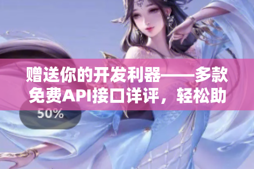 贈(zèng)送你的開發(fā)利器——多款免費(fèi)API接口詳評(píng)，輕松助力網(wǎng)絡(luò)軟件開發(fā)