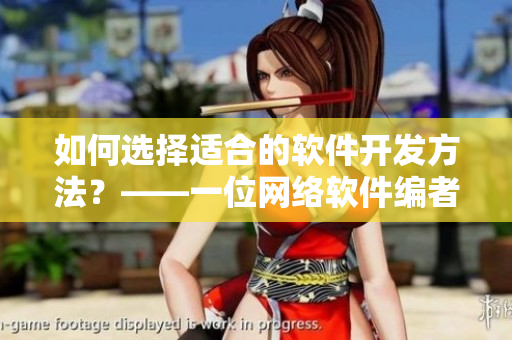 如何選擇適合的軟件開發(fā)方法？——一位網(wǎng)絡(luò)軟件編者的分享