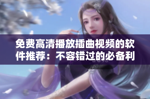 免費高清播放插曲視頻的軟件推薦：不容錯過的必備利器