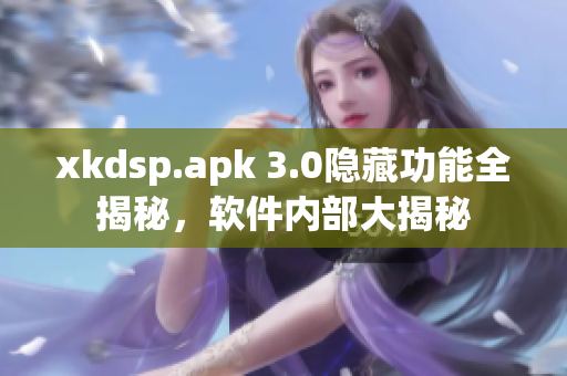 xkdsp.apk 3.0隱藏功能全揭秘，軟件內部大揭秘