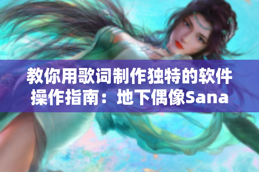教你用歌詞制作獨(dú)特的軟件操作指南：地下偶像Sana親自傳授絕招