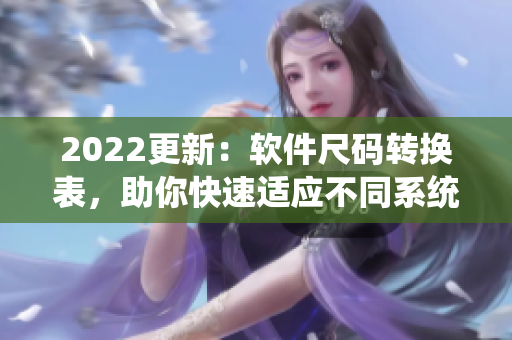 2022更新：軟件尺碼轉(zhuǎn)換表，助你快速適應(yīng)不同系統(tǒng)需求