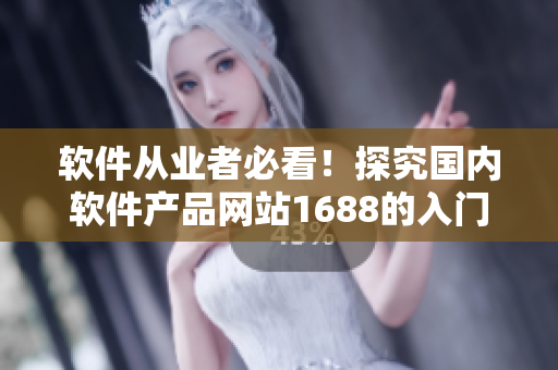 軟件從業(yè)者必看！探究國內(nèi)軟件產(chǎn)品網(wǎng)站1688的入門教程！