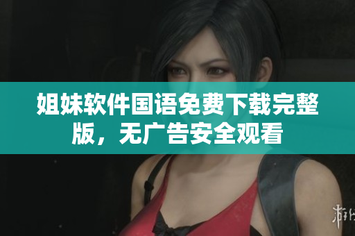 姐妹軟件國語免費下載完整版，無廣告安全觀看