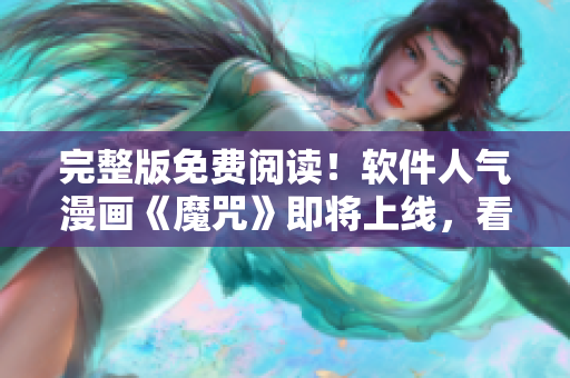 完整版免費閱讀！軟件人氣漫畫《魔咒》即將上線，看畫涯爆料最新情報！