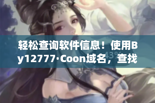 輕松查詢軟件信息！使用By12777·Coon域名，查找您所需的所有信息
