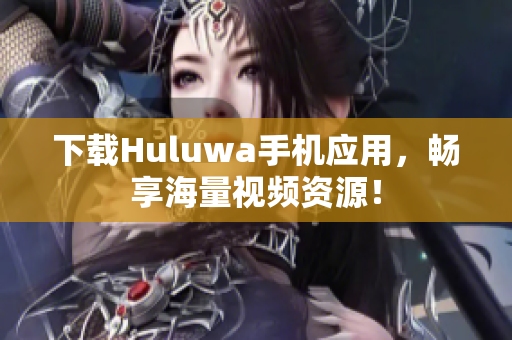 下載Huluwa手機應(yīng)用，暢享海量視頻資源！