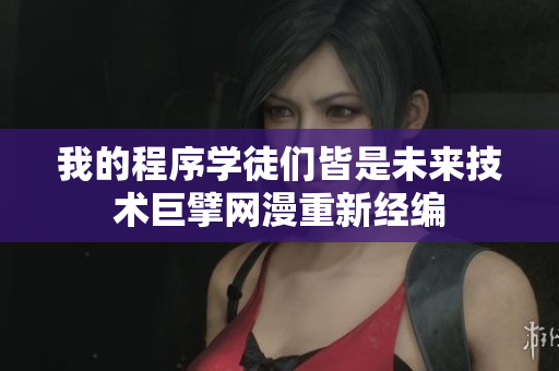 我的程序?qū)W徒們皆是未來(lái)技術(shù)巨擘網(wǎng)漫重新經(jīng)編