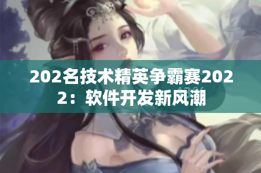 202名技術(shù)精英爭霸賽2022：軟件開發(fā)新風(fēng)潮