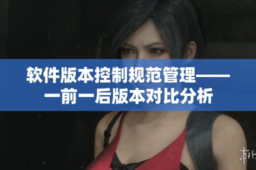 軟件版本控制規(guī)范管理——一前一后版本對比分析