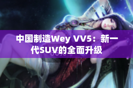 中國制造Wey VV5：新一代SUV的全面升級(jí)