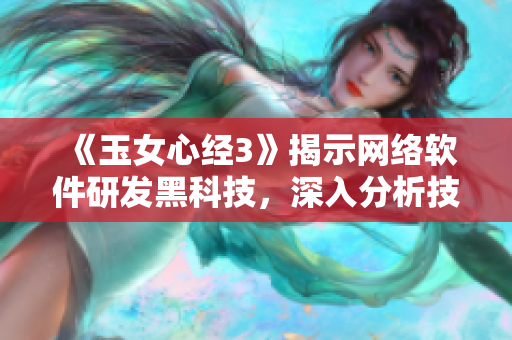 《玉女心經(jīng)3》揭示網(wǎng)絡(luò)軟件研發(fā)黑科技，深入分析技術(shù)細(xì)節(jié)！