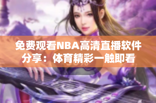 免費觀看NBA高清直播軟件分享：體育精彩一觸即看