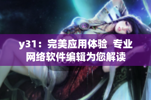y31：完美應(yīng)用體驗(yàn)  專業(yè)網(wǎng)絡(luò)軟件編輯為您解讀