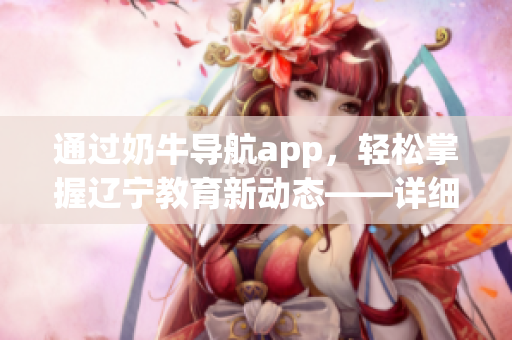 通過奶牛導航app，輕松掌握遼寧教育新動態(tài)——詳細使用指南