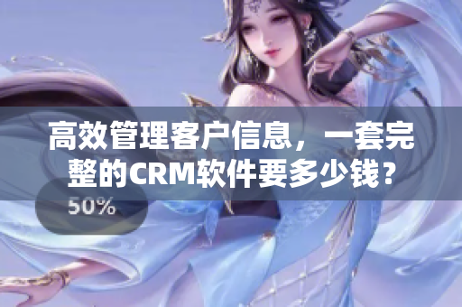 高效管理客戶信息，一套完整的CRM軟件要多少錢？