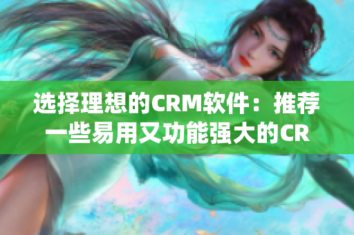 選擇理想的CRM軟件：推薦一些易用又功能強(qiáng)大的CRM系統(tǒng)