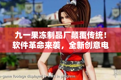 九一果凍制品廠顛覆傳統(tǒng)！軟件革命來襲，全新創(chuàng)意電視劇震撼上線