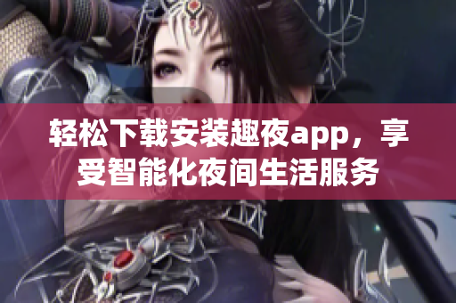 輕松下載安裝趣夜app，享受智能化夜間生活服務(wù)