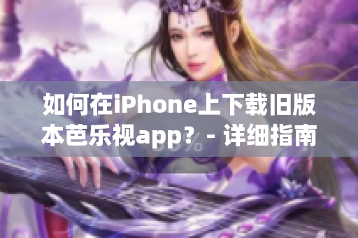 如何在iPhone上下載舊版本芭樂視app？- 詳細指南