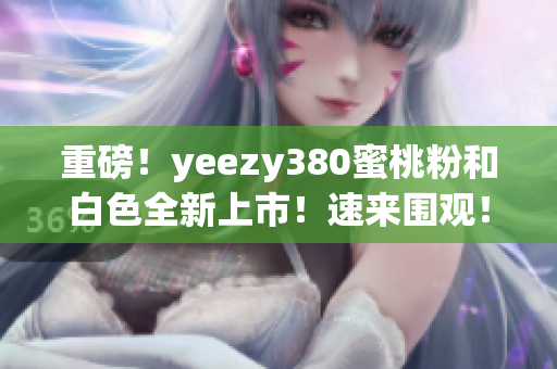 重磅！yeezy380蜜桃粉和白色全新上市！速來圍觀！