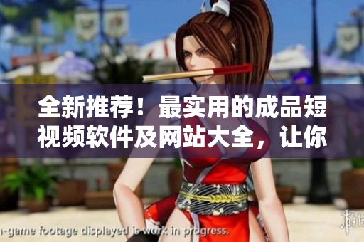全新推薦！最實用的成品短視頻軟件及網(wǎng)站大全，讓你輕松制作出炫酷視頻！