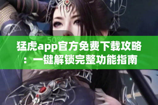猛虎app官方免費(fèi)下載攻略：一鍵解鎖完整功能指南