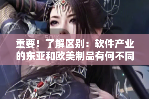 重要！了解區別：軟件產(chǎn)業(yè)的東亞和歐美制品有何不同？