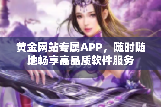 黃金網(wǎng)站專屬APP，隨時(shí)隨地暢享高品質(zhì)軟件服務(wù)