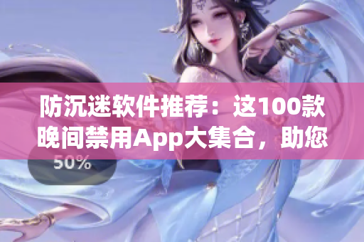 防沉迷軟件推薦：這100款晚間禁用App大集合，助您合理管理使用時(shí)間