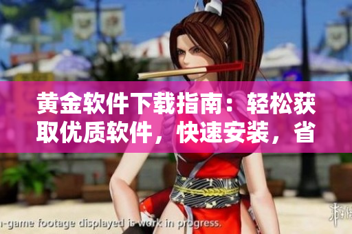 黃金軟件下載指南：輕松獲取優(yōu)質(zhì)軟件，快速安裝，省時省力