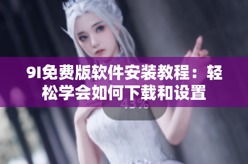 9I免費(fèi)版軟件安裝教程：輕松學(xué)會如何下載和設(shè)置