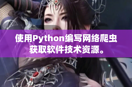 使用Python編寫網(wǎng)絡(luò)爬蟲獲取軟件技術(shù)資源。