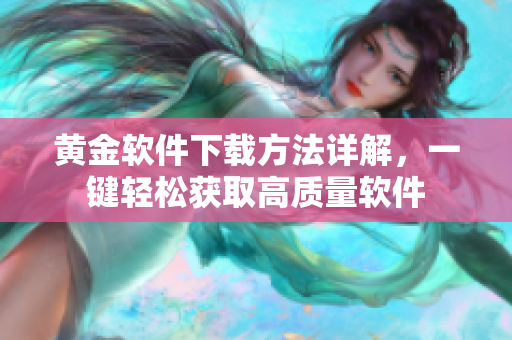 黃金軟件下載方法詳解，一鍵輕松獲取高質(zhì)量軟件