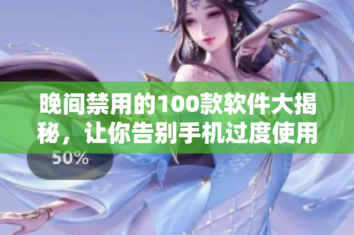 晚間禁用的100款軟件大揭秘，讓你告別手機過度使用！