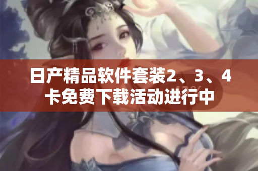 日產精品軟件套裝2、3、4卡免費下載活動進行中