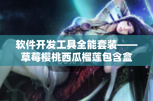 軟件開(kāi)發(fā)工具全能套裝——草莓櫻桃西瓜榴蓮包含盒