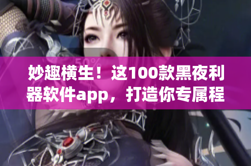 妙趣橫生！這100款黑夜利器軟件app，打造你專屬程序世界