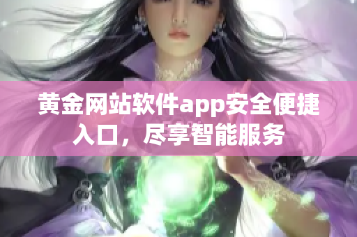 黃金網(wǎng)站軟件app安全便捷入口，盡享智能服務(wù)