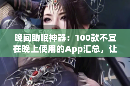 晚間助眠神器：100款不宜在晚上使用的App匯總，讓你健康睡眠更順暢