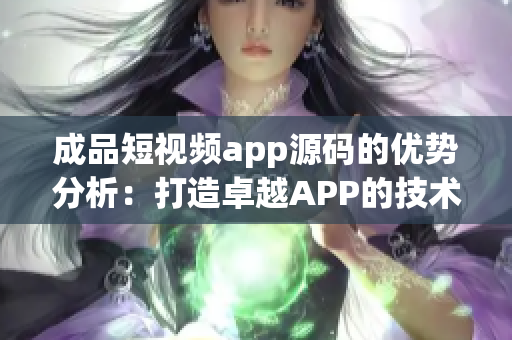 成品短視頻app源碼的優(yōu)勢分析：打造卓越APP的技術(shù)策略