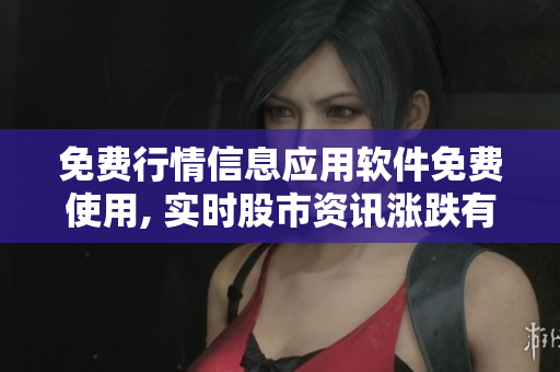 免費(fèi)行情信息應(yīng)用軟件免費(fèi)使用, 實(shí)時(shí)股市資訊漲跌有據(jù)