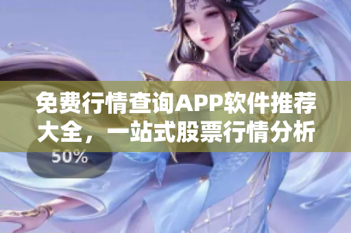 免費(fèi)行情查詢APP軟件推薦大全，一站式股票行情分析神器